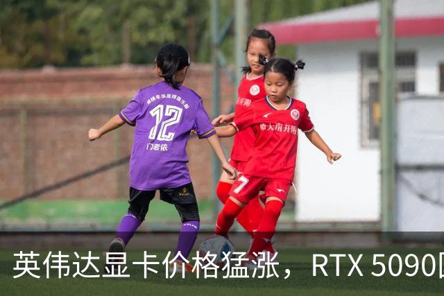 英伟达显卡价格猛涨，RTX 5090国内市场遭遇供货紧张